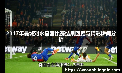 2017年曼城对水晶宫比赛结果回顾与精彩瞬间分析