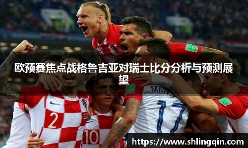 欧预赛焦点战格鲁吉亚对瑞士比分分析与预测展望